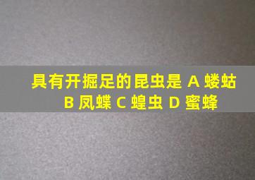 具有开掘足的昆虫是 A 蝼蛄 B 凤蝶 C 蝗虫 D 蜜蜂